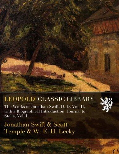 The Works of Jonathan Swift, D. D. Vol. II, with a Biographical Introduction. Journal to Stella, Vol. I