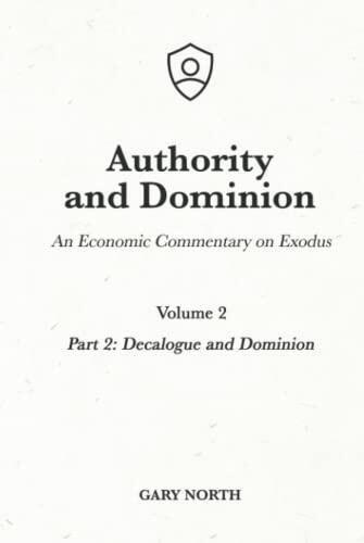 Authority and Dominion: An Economic Commentary on Exodus, Volume 2: Part 2: Decalogue and Dominion