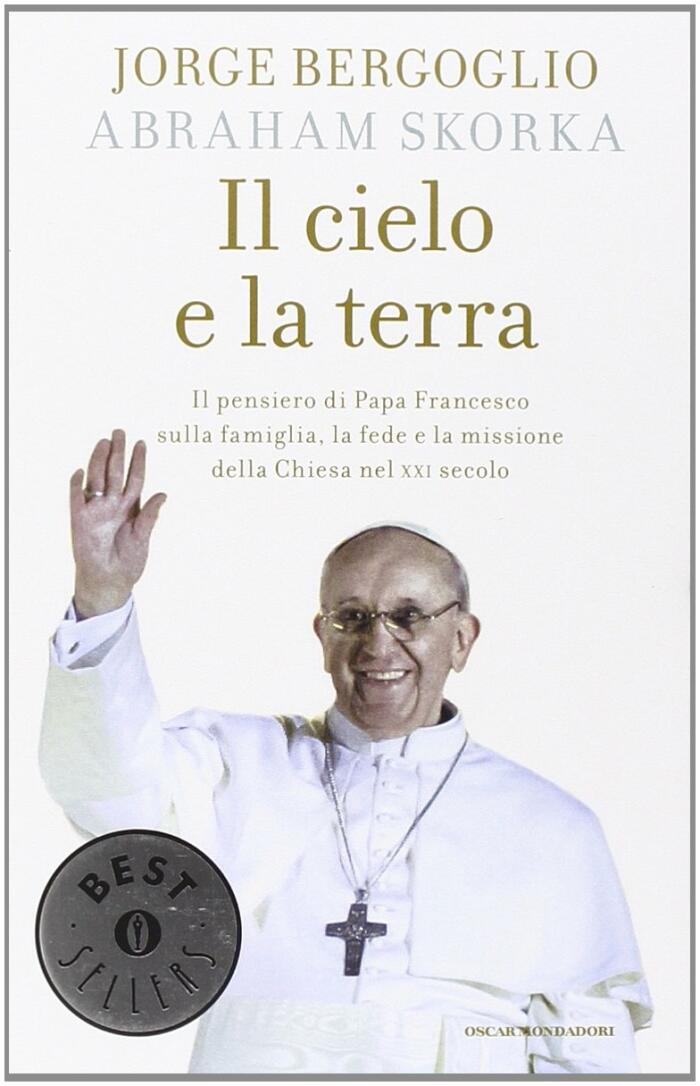 Il cielo e la terra. Il pensiero di papa Francesco sulla famiglia, la fede e la missione della Chiesa nel XXI secolo