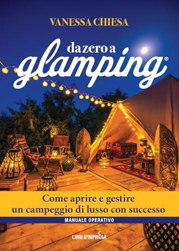 Da Zero a Glamping – Edizione Aggiornata 2024: Come aprire e gestire un campeggio di lusso con successo