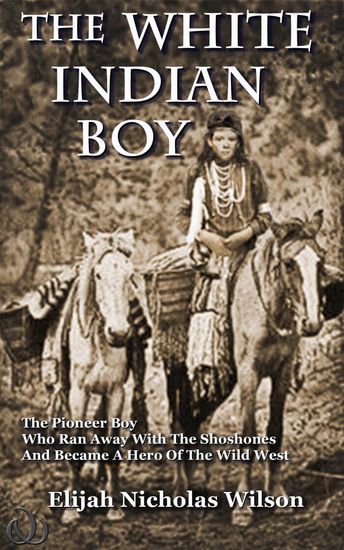 The White Indian Boy: The Pioneer Boy Who Ran Away With The Shoshones And Became A Hero In The Wild West