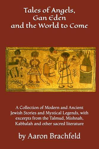 Tales of Angels, Gan Eden and the World to Come: A Collection of Modern and Ancient Jewish Stories and Mystical Legends, with excerpts from the ... other sacred literature