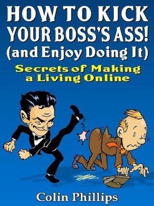 How to Kick Your Bosses Ass - and Enjoy Doing It!