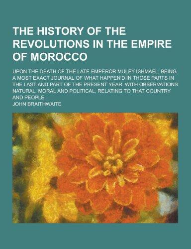 The History of the Revolutions in the Empire of Morocco; Upon the Death of the Late Emperor Muley Ishmael; Being a Most Exact Journal of What Happen'd