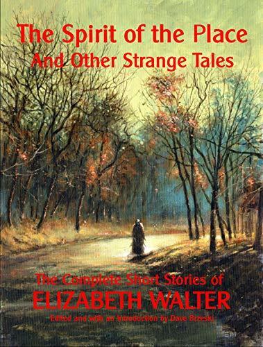 The Spirit of the Place & Other Strange Tales: The Complete Short Stories of Elizabeth Walter