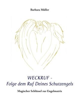 Weckruf - Folge dem Ruf Deines Schutzengels: Magischer Schlüssel zur Engelmatrix