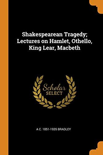 Shakespearean Tragedy; Lectures on Hamlet, Othello, King Lear, Macbeth