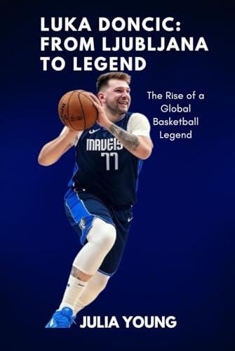 Luka Doncic: From Ljubljana to Legend: The Rise of a Global Basketball Legend