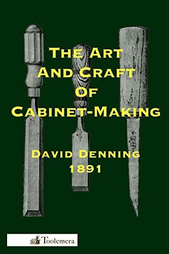 The Art and Craft of Cabinet-Making (A Practical Handbook to the Construction of Cabinet Furniture)