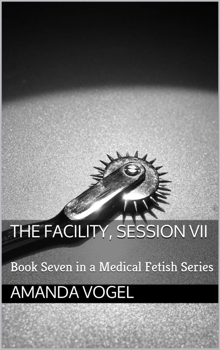 The Facility, Session VII: Book Seven in a Medical Fetish Series