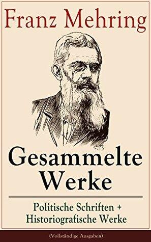 Gesammelte Werke: Politische Schriften + Historiografische Werke: Karl Marx: Geschichte seines Lebens + Zur Geschichte der Socialdemokratie + Die Lessing-Legende ... ihre Bekämpfung und mehr
