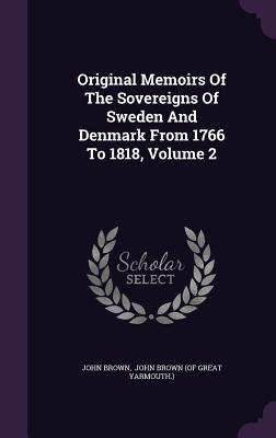 Original Memoirs Of The Sovereigns Of Sweden And Denmark From 1766 To 1818, Volume 2