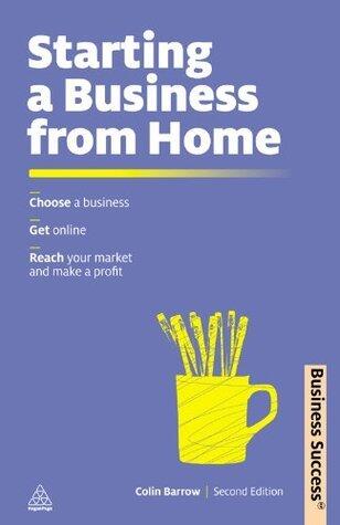 Starting a Business from Home: Choosing a Business, Getting Online, Reaching Your Market and Making a Profit