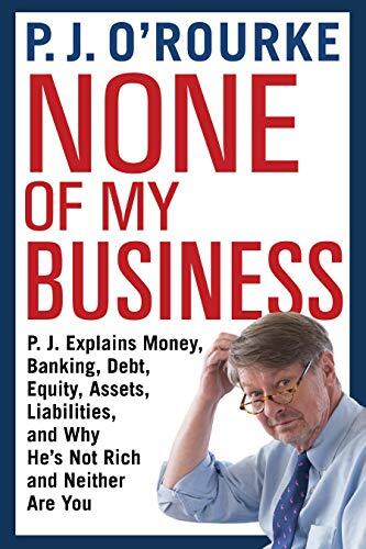 None of My Business (Explains Money, Banking, Debt, Equity, Assets, Liabilities and Why He's Not Rich and Neither Are You)