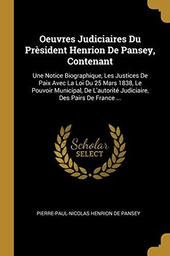 Oeuvres Judiciaires Du Prèsident Henrion De Pansey, Contenant: Une Notice Biographique, Les Justices De Paix Avec La Loi Du 25 Mars 1838, Le Pouvoir ... Des Pairs De France ...