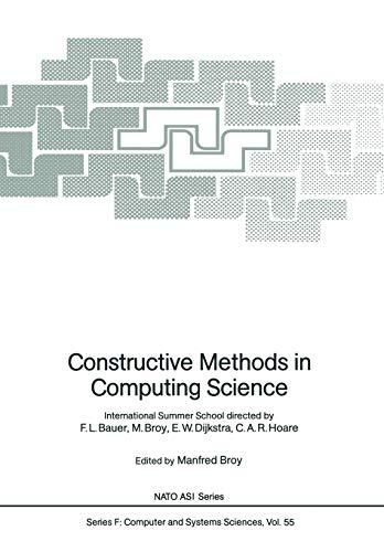 Constructive Methods in Computing Science: International Summer School Directed by F.L. Bauer, M. Broy, E.W. Dijkstra, C.A.R. Hoare