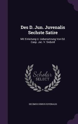 Des D. Jun. Juvenalis Sechste Satire: Mit Einleitung U. Uebersetzung Von Ed. Casp. Jac. V. Siebold
