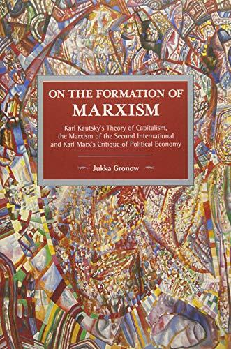 On the Formation of Marxism: Karl Kautskys Theory of Capitalism, the Marxism of the Second International and Karl Marxs Critique of Political Economy