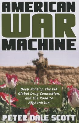 American War Machine: Deep Politics, the CIA Global Drug Connection & the Road to Afghanistan