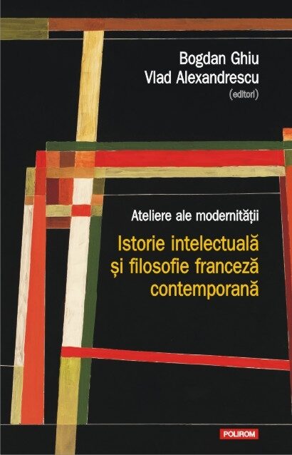 Ateliere ale modernității: istorie intelectuală și filosofie franceză contemporană
