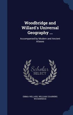 Woodbridge and Willard's Universal Geography ...: Accompanied by Modern and Ancient Atlases