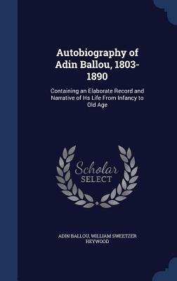 Autobiography of Adin Ballou, 1803-1890: Containing an Elaborate Record and Narrative of Hs Life From Infancy to Old Age