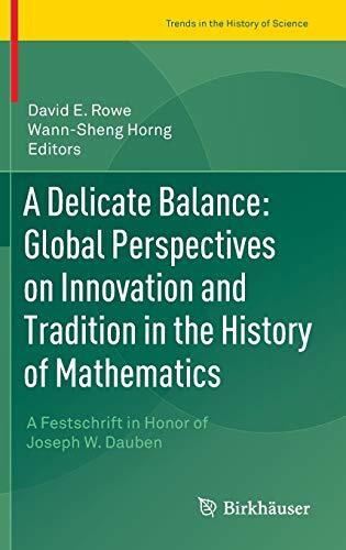 A Delicate Balance: Global Perspectives on Innovation and Tradition in the History of Mathematics (A Festschrift in Honor of Joseph W. Dauben)