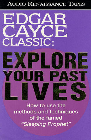 Explore Your Past Lives: How to use the methods and techniques of the famed "Sleeping Prophet"