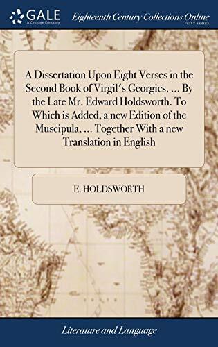 A Dissertation Upon Eight Verses in the Second Book of Virgil's Georgics. ... By the Late Mr. Edward Holdsworth. To Which Is Added, a New Edition of ... Together With a New Translation in English