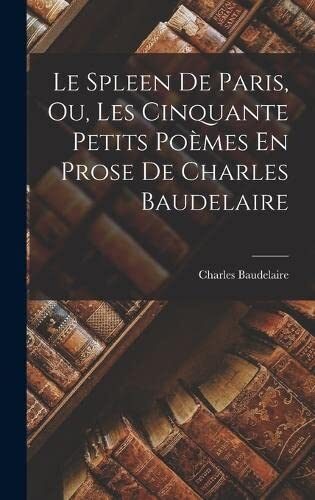Le Spleen De Paris, Ou, Les Cinquante Petits Poèmes En Prose De Charles Baudelaire