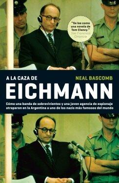 La caza de eichmann: Cómo una banda de sobrevivientes y una joven agencia de espionaje atraparon en la Argentina a uno de los nazis más famosos del mundo
