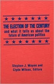The Election of the Century: The 2000 Election and What it Tells Us About American Politics in the New Millennium: The 2000 Election and What it Tells Us About American Politics in the New Millennium