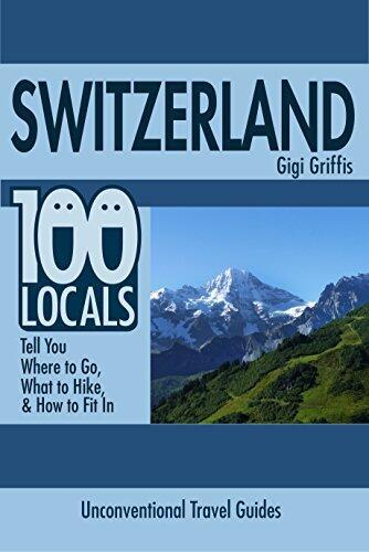 Switzerland: 100 Locals Tell You Where to Go, What to Hike, & How to Fit In