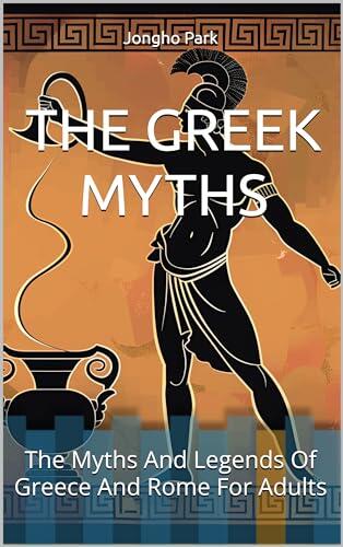 The Greek Myths for Adult 1: The Unabridged Myths And Legends Of Greece And Rome