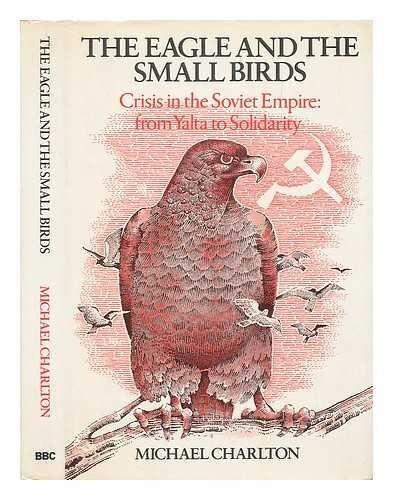 The Eagle and the Small Birds: Crisis in the Soviet Empire : From Yalta to Solidarity