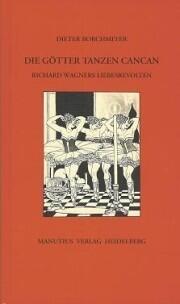 Die Götter tanzen Cancan: Richard Wagners Liebesrevolten