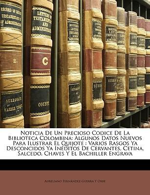 Noticia De Un Precioso Codice De La Biblioteca Colombina: Algunos Datos Nuevos Para Ilustrar El Quijote : Varios Rasgos Ya Desconcidos Ya Inéditos De ... Y El Bachiller Engrava