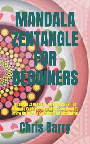 Mandala Zentangle for Beginners: The Ultimate Guide on Everything You Need to Know on How to Create and Meditative
