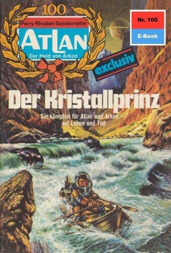 Atlan 100: Der Kristallprinz: Atlan-Zyklus "Der Held von Arkon" (Atlan classics)