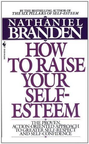 How to Raise Your Self-Esteem: The Proven Action-Oriented Approach to Greater Self-Respect and Self-Confidence