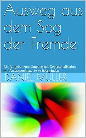 Ausweg aus dem Sog der Fremde: Ein Ratgeber zum Umgang mit Depersonalisation mit Ansatzpunkten, sie zu überwinden