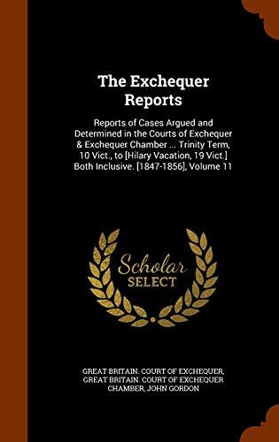 The Exchequer Reports: Reports of Cases Argued and Determined in the Courts of Exchequer & Exchequer Chamber ... Trinity Term, 10 Vict., to Hilary ... Vict. Both Inclusive. Volume 11