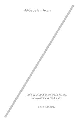 Detrás de la máscara: Toda la verdad sobre las mentiras oficiales de la medicina