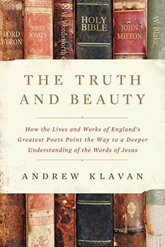 The Truth and Beauty: How the Lives and Works of England's Greatest Poets Point the Way to a Deeper Understanding of the Words of Jesus
