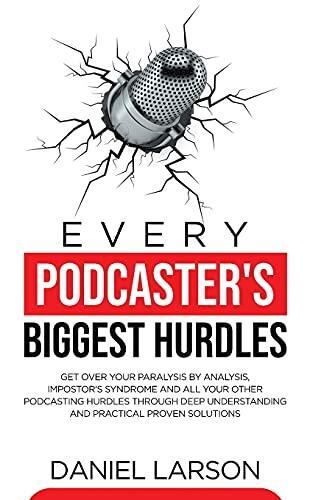 Every Podcaster's Biggest Hurdles: Get Over Your Paralysis by Analysis, Impostor's Syndrome, and All Your Other Podcasting Hurdles Through Deep Work