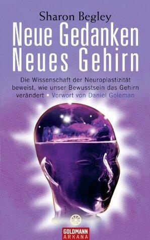 Neue Gedanken - neues Gehirn: Die Wissenschaft der Neuroplastizität beweist, wie unser Bewusstsein das Gehirn verändert - Vorwort von Daniel Goleman