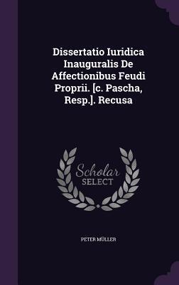 Dissertatio Iuridica Inauguralis De Affectionibus Feudi Proprii. [c. Pascha, Resp.]. Recusa