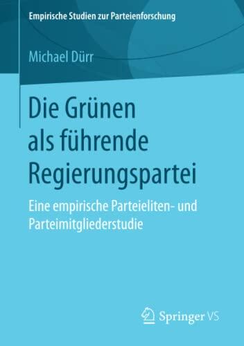 Die Grünen als führende Regierungspartei: Eine empirische Parteieliten- und Parteimitgliederstudie (Empirische Studien zur Parteienforschung)
