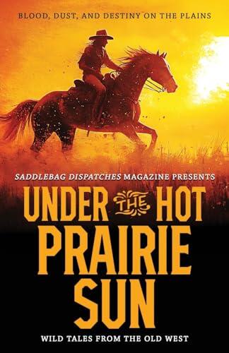 Under the Hot Prairie Sun: Blood, Dust, and Destiny on the Plains