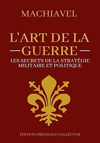 Machiavel L'art de la Guerre | Les secrets de la stratégie militaire et politique: Edition originale collector et annotée